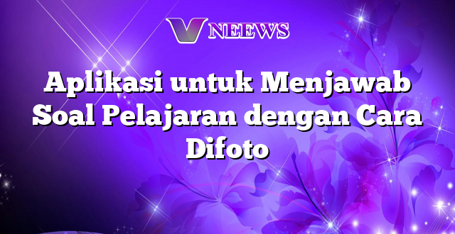 Aplikasi untuk Menjawab Soal Pelajaran dengan Cara Difoto