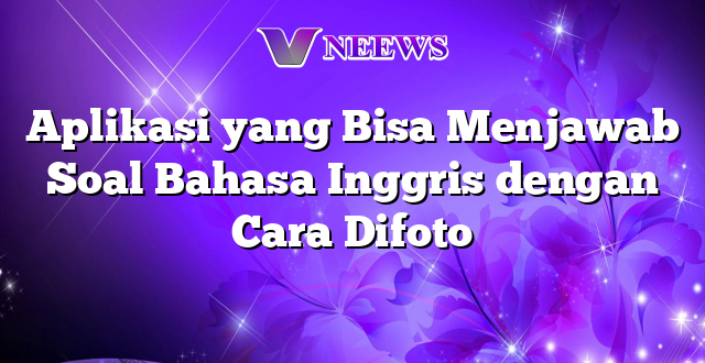 Aplikasi yang Bisa Menjawab Soal Bahasa Inggris dengan Cara Difoto