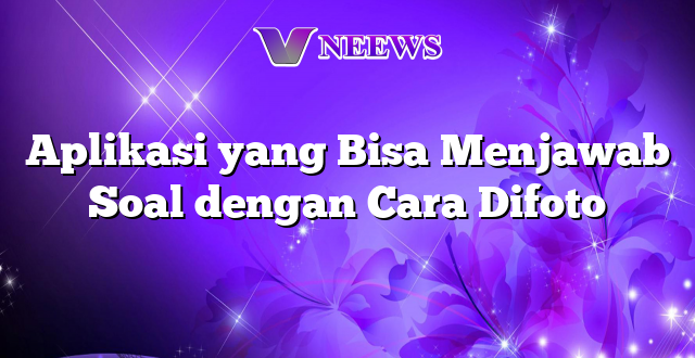 Aplikasi yang Bisa Menjawab Soal dengan Cara Difoto