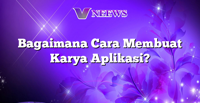 Bagaimana Cara Membuat Karya Aplikasi?