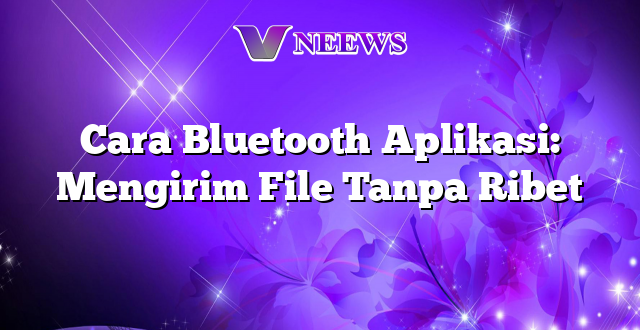 Cara Bluetooth Aplikasi: Mengirim File Tanpa Ribet
