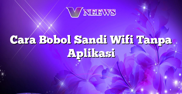 Cara Bobol Sandi Wifi Tanpa Aplikasi