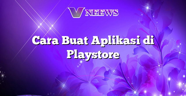 Cara Buat Aplikasi di Playstore