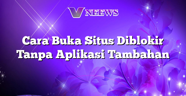 Cara Buka Situs Diblokir Tanpa Aplikasi Tambahan