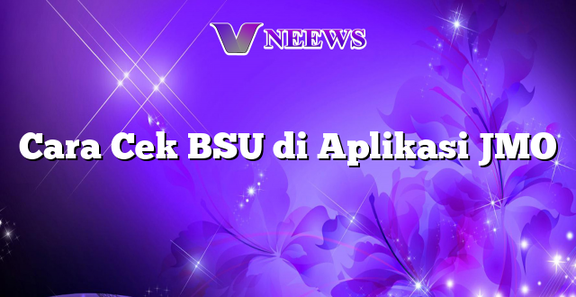 Cara Cek BSU di Aplikasi JMO