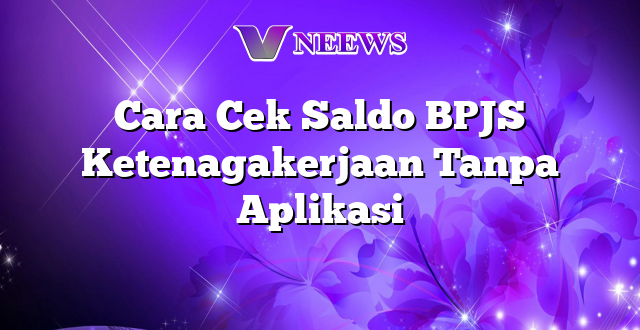 Cara Cek Saldo BPJS Ketenagakerjaan Tanpa Aplikasi