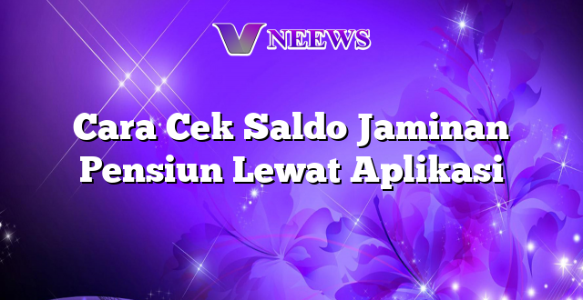 Cara Cek Saldo Jaminan Pensiun Lewat Aplikasi