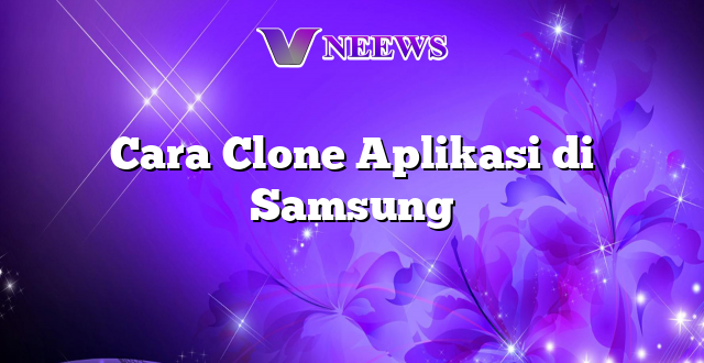 Cara Clone Aplikasi di Samsung