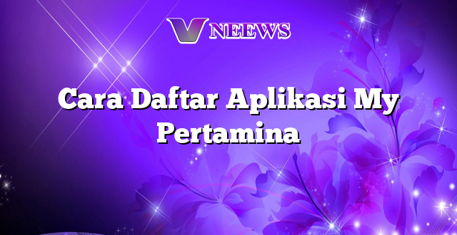 Cara Daftar Aplikasi My Pertamina