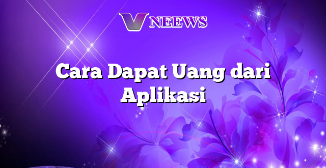 Cara Dapat Uang dari Aplikasi