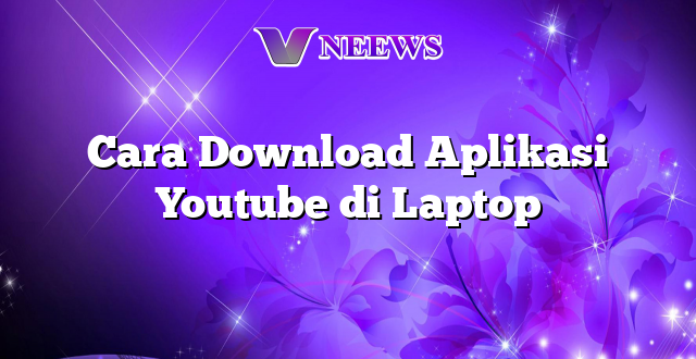 Cara Download Aplikasi Youtube di Laptop