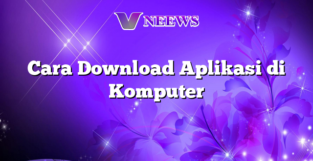 Cara Download Aplikasi di Komputer