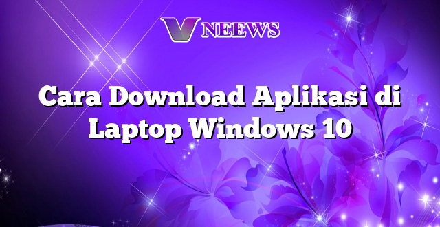 Cara Download Aplikasi di Laptop Windows 10
