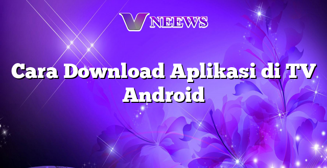 Cara Download Aplikasi di TV Android