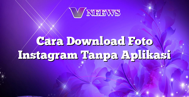 Cara Download Foto Instagram Tanpa Aplikasi