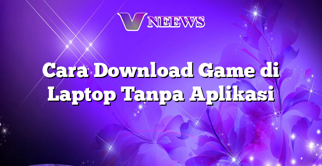 Cara Download Game di Laptop Tanpa Aplikasi