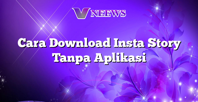 Cara Download Insta Story Tanpa Aplikasi