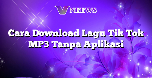 Cara Download Lagu Tik Tok MP3 Tanpa Aplikasi