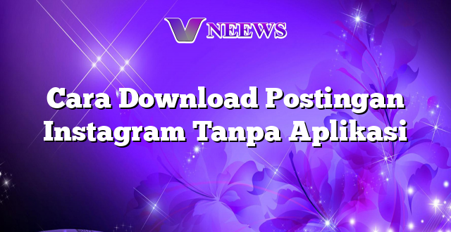 Cara Download Postingan Instagram Tanpa Aplikasi