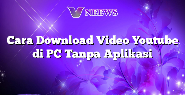 Cara Download Video Youtube di PC Tanpa Aplikasi