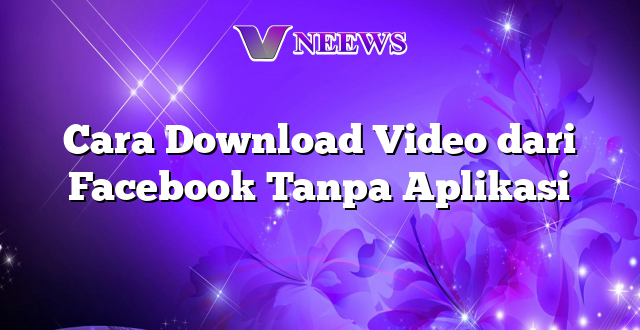 Cara Download Video dari Facebook Tanpa Aplikasi