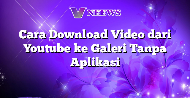 Cara Download Video dari Youtube ke Galeri Tanpa Aplikasi