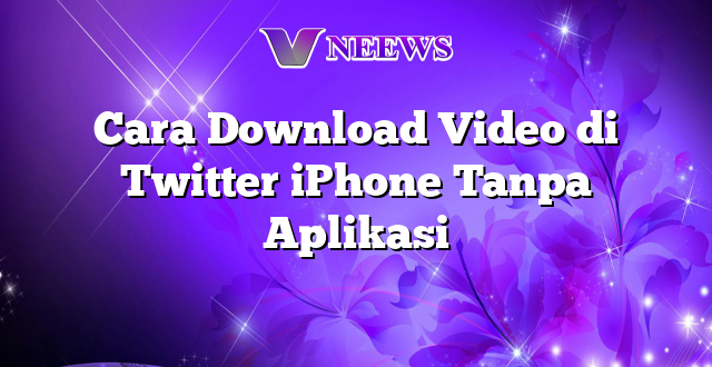 Cara Download Video di Twitter iPhone Tanpa Aplikasi