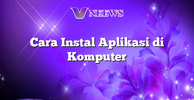 Cara Instal Aplikasi di Komputer