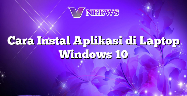 Cara Instal Aplikasi di Laptop Windows 10
