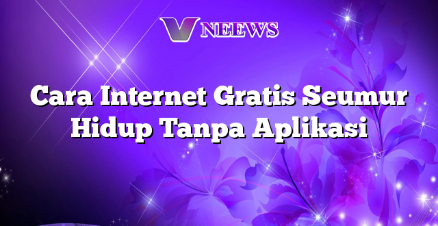 Cara Internet Gratis Seumur Hidup Tanpa Aplikasi