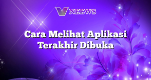 Cara Melihat Aplikasi Terakhir Dibuka