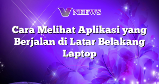 Cara Melihat Aplikasi yang Berjalan di Latar Belakang Laptop