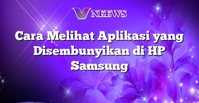 Cara Melihat Aplikasi yang Disembunyikan di HP Samsung