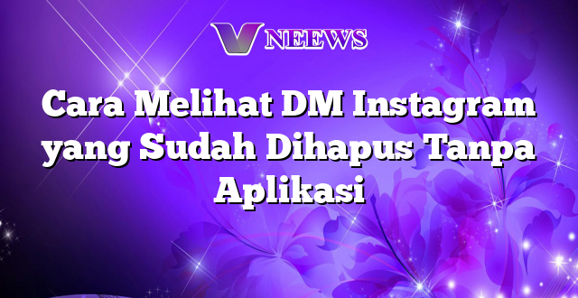 Cara Melihat DM Instagram yang Sudah Dihapus Tanpa Aplikasi