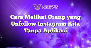 Cara Melihat Orang yang Unfollow Instagram Kita Tanpa Aplikasi