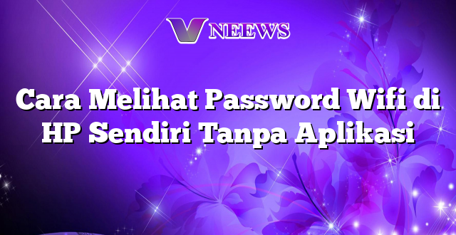 Cara Melihat Password Wifi di HP Sendiri Tanpa Aplikasi