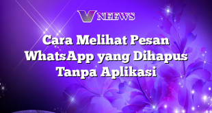 Cara Melihat Pesan WhatsApp yang Dihapus Tanpa Aplikasi
