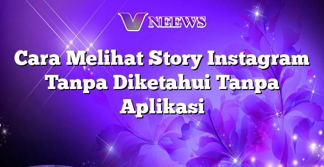 Cara Melihat Story Instagram Tanpa Diketahui Tanpa Aplikasi