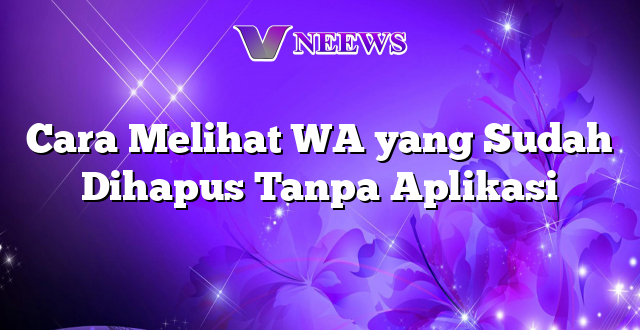 Cara Melihat WA yang Sudah Dihapus Tanpa Aplikasi