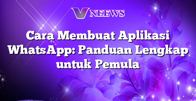 Cara Membuat Aplikasi WhatsApp: Panduan Lengkap untuk Pemula