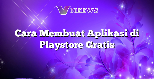 Cara Membuat Aplikasi di Playstore Gratis