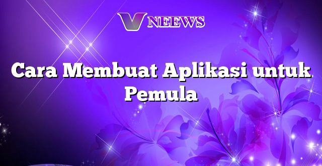 Cara Membuat Aplikasi untuk Pemula