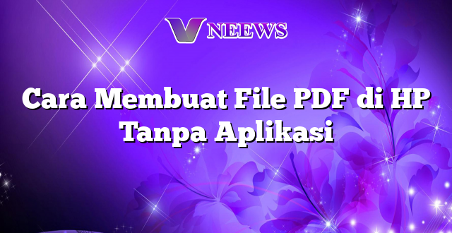 Cara Membuat File PDF di HP Tanpa Aplikasi