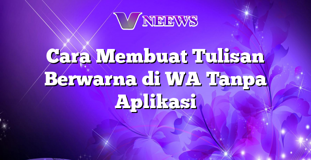 Cara Membuat Tulisan Berwarna di WA Tanpa Aplikasi