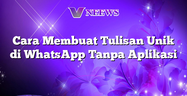 Cara Membuat Tulisan Unik di WhatsApp Tanpa Aplikasi