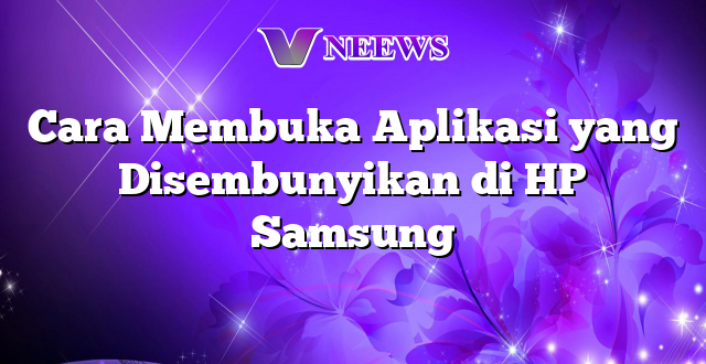 Cara Membuka Aplikasi yang Disembunyikan di HP Samsung