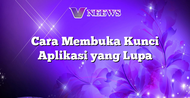 Cara Membuka Kunci Aplikasi yang Lupa