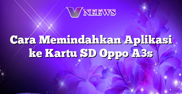 Cara Memindahkan Aplikasi ke Kartu SD Oppo A3s