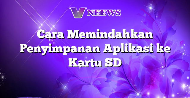 Cara Memindahkan Penyimpanan Aplikasi ke Kartu SD