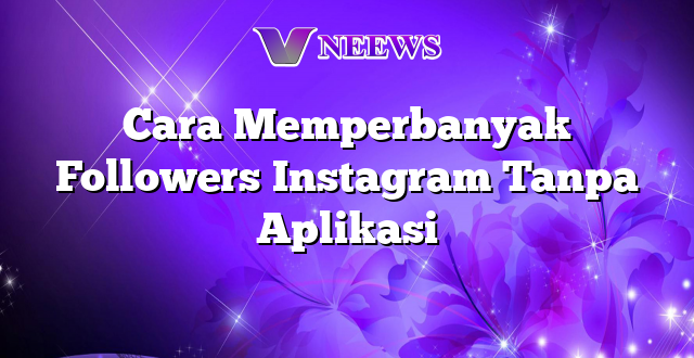 Cara Memperbanyak Followers Instagram Tanpa Aplikasi